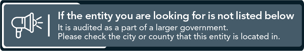 If the entity you are looking for is not listed below it is audited as a part of a larger government. Please check the city or county that this entity is located in.