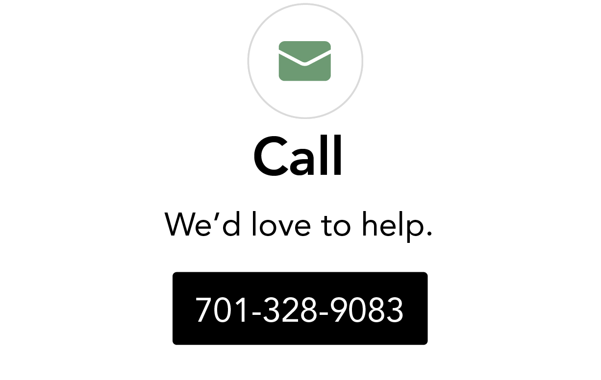 Call: We'd love to help. 701-328-9083